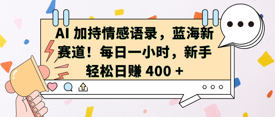 AI加持情感语录，蓝海新赛道！每日一小时，新手轻松日赚 400 +时点搞钱-网创项目资源站-副业项目-创业项目-搞钱项目时点搞钱