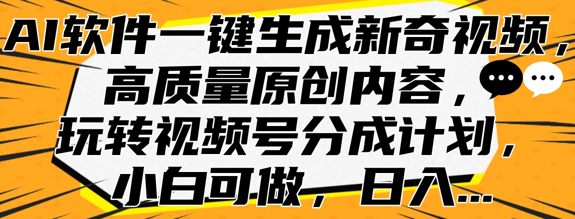 AI软件一键生成新奇视频，高质量原创内容，玩转视频号分成计划，小白可做，日入…时点搞钱-网创项目资源站-副业项目-创业项目-搞钱项目时点搞钱