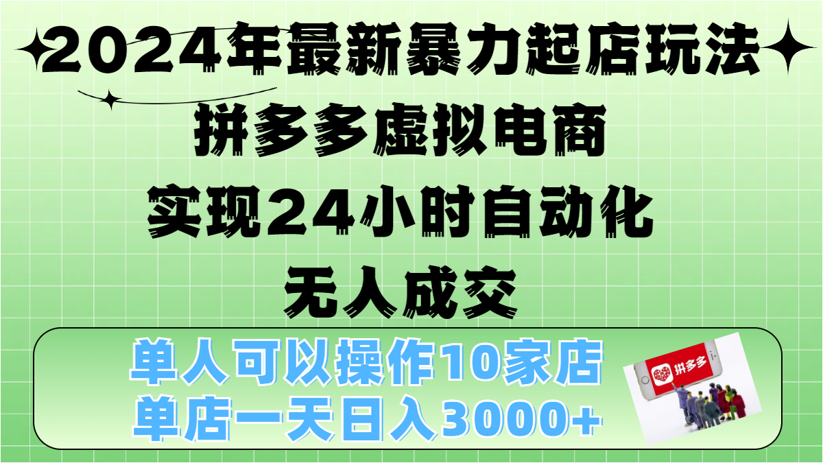 2024年最新暴力起店玩法，拼多多虚拟电商，实现24小时自动化无人成交，单人可以操作10家店，单店日入3000+时点搞钱-网创项目资源站-副业项目-创业项目-搞钱项目时点搞钱