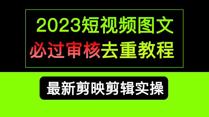 2023短视频和图文必过审核去重教程，剪映剪辑去重方法汇总实操，搬运必学时点搞钱-网创项目资源站-副业项目-创业项目-搞钱项目时点搞钱