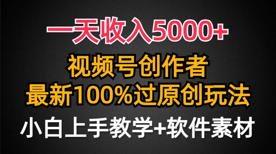 一天收入5000+，视频号创作者，最新100%原创玩法，对新人友好，小白也可.时点搞钱-网创项目资源站-副业项目-创业项目-搞钱项目时点搞钱