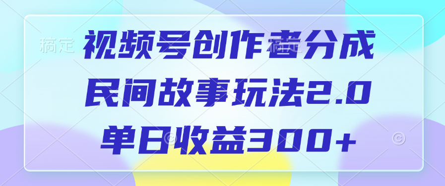 视频号创作者分成，民间故事玩法2.0，单日收益300+时点搞钱-网创项目资源站-副业项目-创业项目-搞钱项目时点搞钱