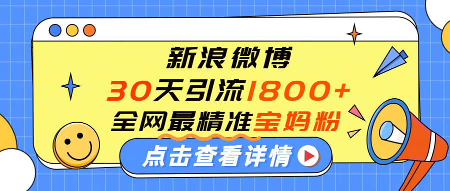 微博30天引流1800+全网最精准“宝妈”!手把手演示!时点搞钱-网创项目资源站-副业项目-创业项目-搞钱项目时点搞钱
