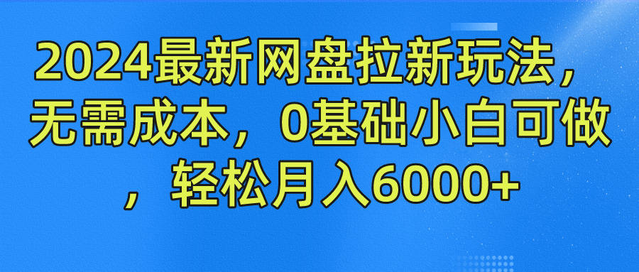 2024最新网盘拉新玩法，无需成本，0基础小白可做，轻松月入6000+时点搞钱-网创项目资源站-副业项目-创业项目-搞钱项目时点搞钱