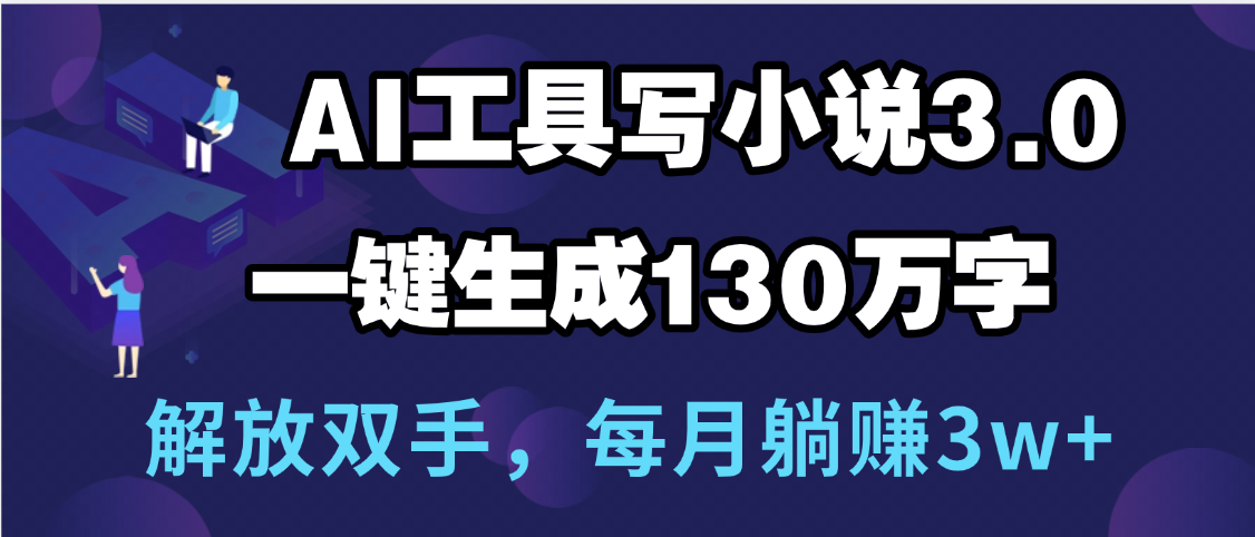 用AI工具写小说3.0，一键生成130万字，解放双手，每月躺赚3w+时点搞钱-网创项目资源站-副业项目-创业项目-搞钱项目时点搞钱