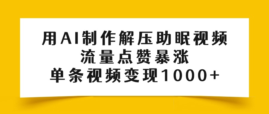 用AI制作解压助眠视频，流量点赞暴涨，单条视频变现1000+时点搞钱-网创项目资源站-副业项目-创业项目-搞钱项目时点搞钱