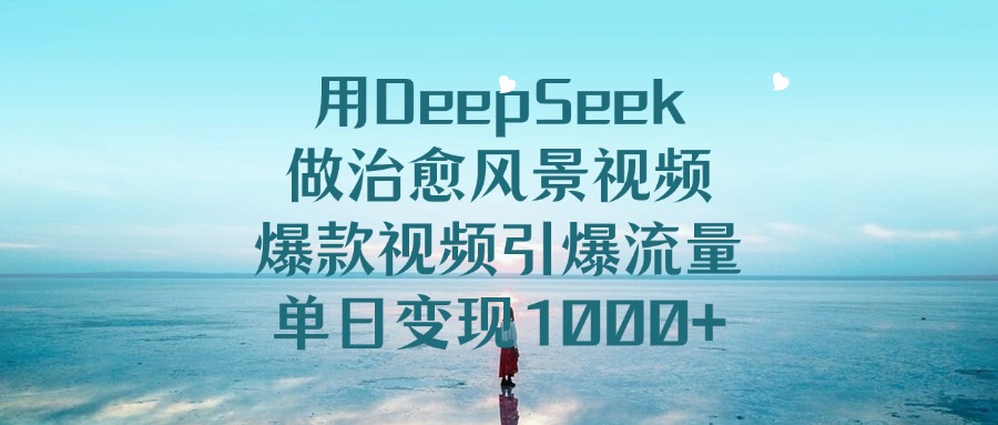 用DeepSeek做治愈风景视频，单日变现1000+，爆款视频引爆流量时点搞钱-网创项目资源站-副业项目-创业项目-搞钱项目时点搞钱