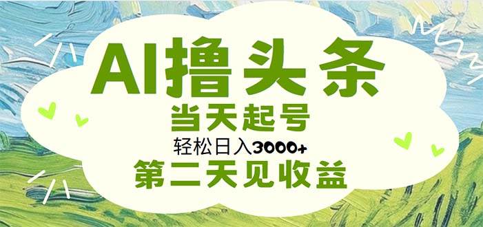 AI撸头条，轻松日入3000+无脑操作，当天起号，第二天见收益时点搞钱-网创项目资源站-副业项目-创业项目-搞钱项目时点搞钱