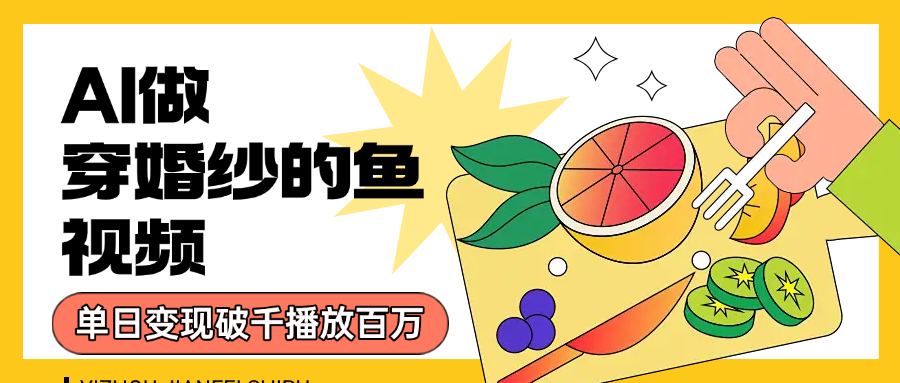 用AI 制作穿婚纱的鱼视频，单日变现1000+，轻松收割百万播放时点搞钱-网创项目资源站-副业项目-创业项目-搞钱项目时点搞钱