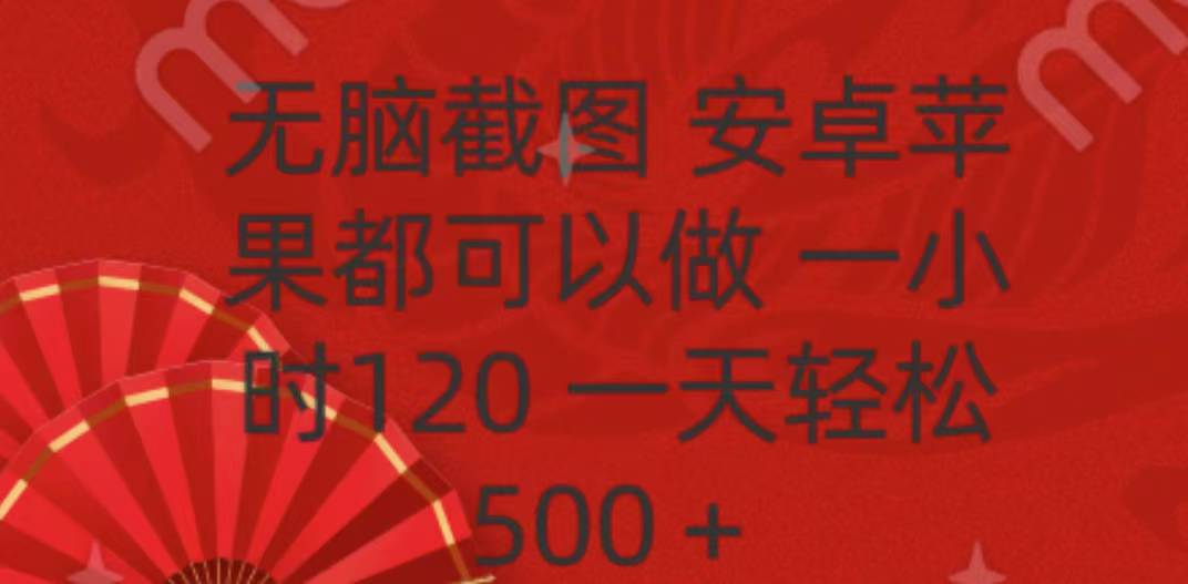 无脑截图，安卓苹果都可以做，一小时120，一天轻松500+时点搞钱-网创项目资源站-副业项目-创业项目-搞钱项目时点搞钱