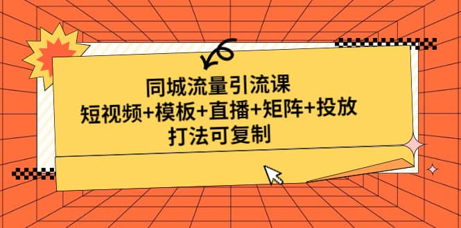 同城流量引流课：短视频+模板+直播+矩阵+投放，打法可复制(无水印)时点搞钱-网创项目资源站-副业项目-创业项目-搞钱项目时点搞钱