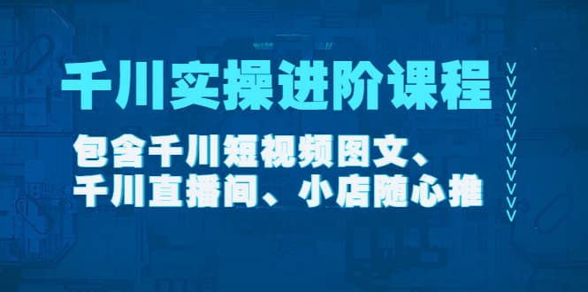 千川实操进阶课程（11月更新）包含千川短视频图文、千川直播间、小店随心推时点搞钱-网创项目资源站-副业项目-创业项目-搞钱项目时点搞钱