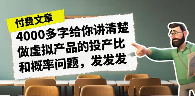 某付款文章《4000多字给你讲清楚做虚拟产品的投产比和概率问题，发发发》时点搞钱-网创项目资源站-副业项目-创业项目-搞钱项目时点搞钱