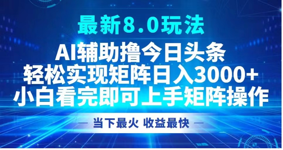 最新8.0玩法 AI辅助撸今日头条轻松实现矩阵日入3000+小白看完即可上手矩阵操作当下最火 收益最快时点搞钱-网创项目资源站-副业项目-创业项目-搞钱项目时点搞钱