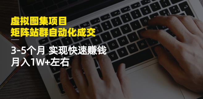 虚拟图集项目：矩阵站群自动化成交，3-5个月实现快速赚钱月入1W+左右时点搞钱-网创项目资源站-副业项目-创业项目-搞钱项目时点搞钱