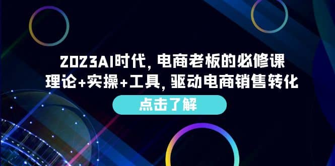 2023AI·时代，电商老板的必修课，理论+实操+工具，驱动电商销售转化时点搞钱-网创项目资源站-副业项目-创业项目-搞钱项目时点搞钱