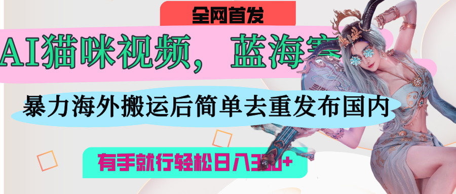AI猫咪视频蓝海赛道,操作简单,直接海外搬运,简单去重,操作简单,有手就行日入500+时点搞钱-网创项目资源站-副业项目-创业项目-搞钱项目时点搞钱