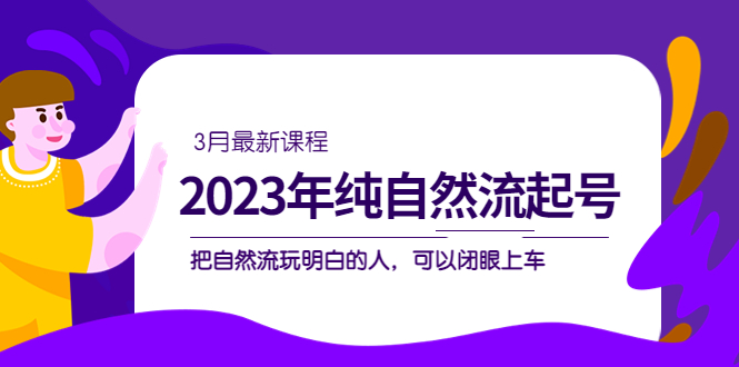 2023年纯自然流·起号课程，把自然流·玩明白的人 可以闭眼上车（3月更新）时点搞钱-网创项目资源站-副业项目-创业项目-搞钱项目时点搞钱