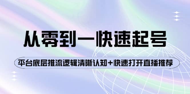 从零到一快速起号：平台底层推流逻辑清晰认知+快速打开直播推荐时点搞钱-网创项目资源站-副业项目-创业项目-搞钱项目时点搞钱