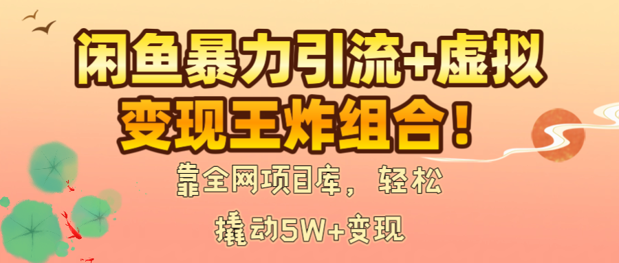 闲鱼暴力引流+虚拟变现王炸组合！靠全网项目库，轻松撬动5W+变现时点搞钱-网创项目资源站-副业项目-创业项目-搞钱项目时点搞钱