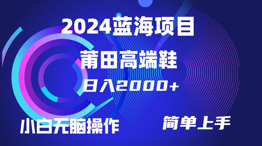 每天两小时日入2000+，卖莆田高端鞋，小白也能轻松掌握，简单无脑操作…时点搞钱-网创项目资源站-副业项目-创业项目-搞钱项目时点搞钱