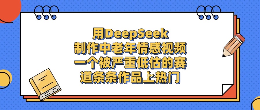 用DeepSeek制作中老年情感视频,条条作品上热门,一个被严重低估的赛道时点搞钱-网创项目资源站-副业项目-创业项目-搞钱项目时点搞钱