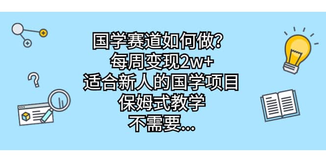 国学赛道如何做？每周变现2w+，适合新人的国学项目，保姆式教学时点搞钱-网创项目资源站-副业项目-创业项目-搞钱项目时点搞钱