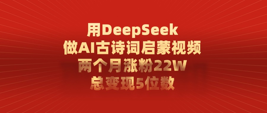 用DeepSeek做AI古诗词，启蒙视频，两个月涨粉22W，总变现5位数时点搞钱-网创项目资源站-副业项目-创业项目-搞钱项目时点搞钱