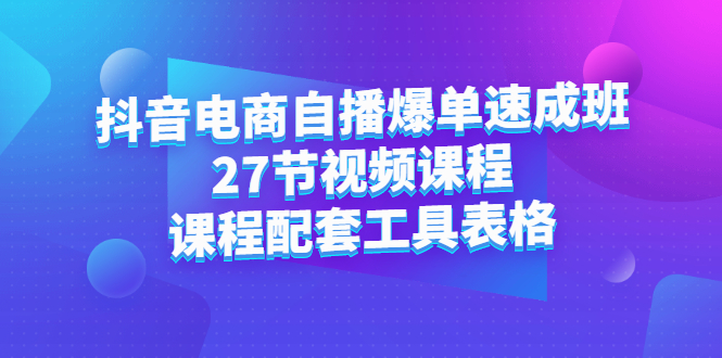 抖音电商自播爆单速成班：27节视频课程+课程配套工具表格时点搞钱-网创项目资源站-副业项目-创业项目-搞钱项目时点搞钱