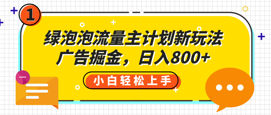 绿泡泡流量主计划新玩法,广告掘金,日入800+时点搞钱-网创项目资源站-副业项目-创业项目-搞钱项目时点搞钱
