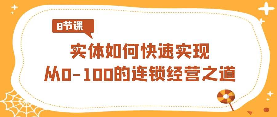 实体·如何快速实现从0-100的连锁经营之道（8节视频课）时点搞钱-网创项目资源站-副业项目-创业项目-搞钱项目时点搞钱