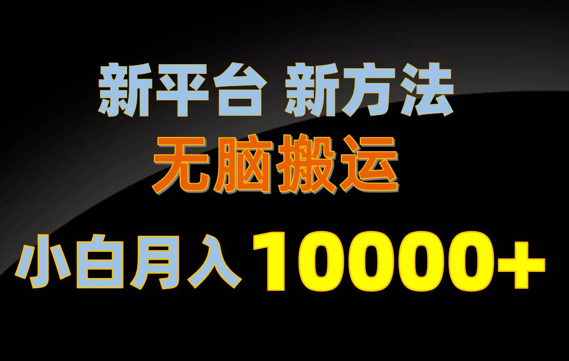新平台新方法，无脑搬运，月赚10000+，小白轻松上手不动脑时点搞钱-网创项目资源站-副业项目-创业项目-搞钱项目时点搞钱