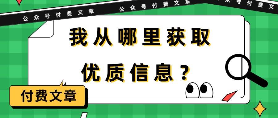 某付费文章《我从哪里获取优质信息？》时点搞钱-网创项目资源站-副业项目-创业项目-搞钱项目时点搞钱