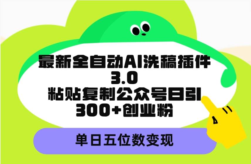 最新全自动AI洗稿插件3.0，粘贴复制公众号日引300+创业粉，单日五位数变现时点搞钱-网创项目资源站-副业项目-创业项目-搞钱项目时点搞钱