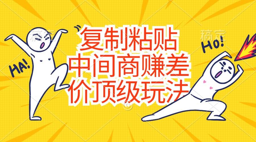 复制粘贴，中间商赚差价顶级玩法，零成本，硬通货时点搞钱-网创项目资源站-副业项目-创业项目-搞钱项目时点搞钱