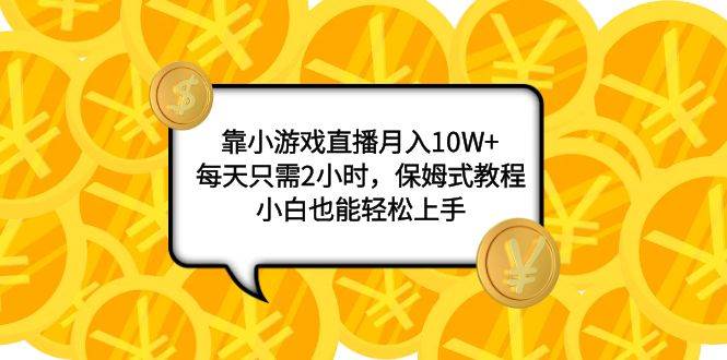 靠小游戏直播月入10W+，每天只需2小时，保姆式教程，小白也能轻松上手时点搞钱-网创项目资源站-副业项目-创业项目-搞钱项目时点搞钱