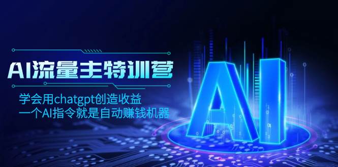 AI流量主训练营，学会用chatgpt创造收益，一个AI指令就是自动赚钱机器时点搞钱-网创项目资源站-副业项目-创业项目-搞钱项目时点搞钱