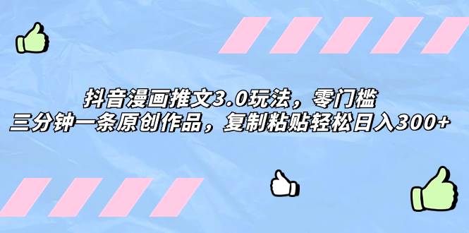 抖音漫画推文3.0玩法，零门槛，三分钟一条原创作品，复制粘贴轻松日入300+时点搞钱-网创项目资源站-副业项目-创业项目-搞钱项目时点搞钱