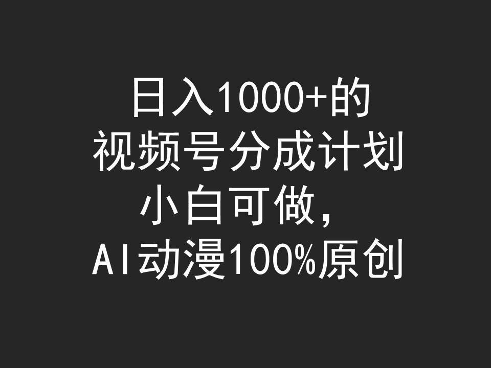 日入1000+的视频号分成计划，小白可做，AI动漫100%原创时点搞钱-网创项目资源站-副业项目-创业项目-搞钱项目时点搞钱