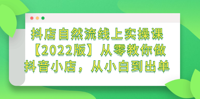 抖店自然流线上实操课【2022版】从零教你做抖音小店，从小白到出单时点搞钱-网创项目资源站-副业项目-创业项目-搞钱项目时点搞钱