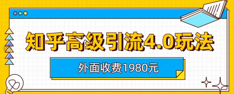 外面收费1980知乎高级引流4.0玩法，纯实操课程【揭秘】时点搞钱-网创项目资源站-副业项目-创业项目-搞钱项目时点搞钱