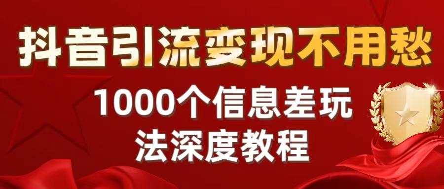 抖音引流变现不用愁:1000个信息差玩法深度教程时点搞钱-网创项目资源站-副业项目-创业项目-搞钱项目时点搞钱