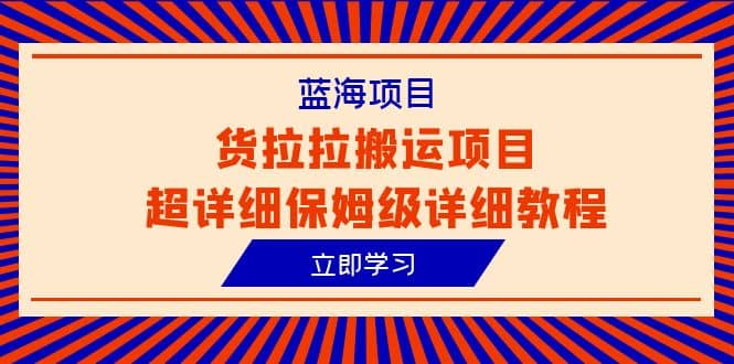蓝海项目，货拉拉搬运项目超详细保姆级详细教程（6节课）时点搞钱-网创项目资源站-副业项目-创业项目-搞钱项目时点搞钱