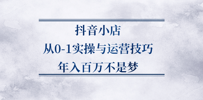 抖音小店从0-1实操与运营技巧,价值5980元时点搞钱-网创项目资源站-副业项目-创业项目-搞钱项目时点搞钱