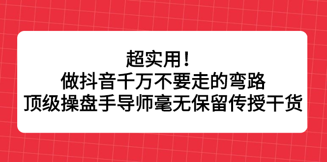 超实用！做抖音千万不要走的弯路，顶级操盘手导师毫无保留传授干货时点搞钱-网创项目资源站-副业项目-创业项目-搞钱项目时点搞钱