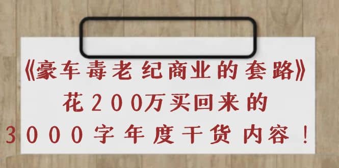 《豪车毒老纪 商业的套路》花200万买回来的，3000字年度干货内容时点搞钱-网创项目资源站-副业项目-创业项目-搞钱项目时点搞钱