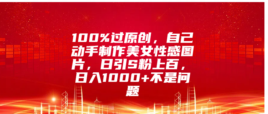 100%过原创，自己动手制作美女性感图片，日引S粉上百，日入1000+不是问题时点搞钱-网创项目资源站-副业项目-创业项目-搞钱项目时点搞钱