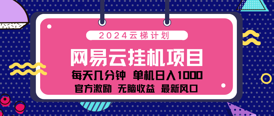 2024网易云云梯计划项目，每天只需操作几分钟！纯躺赚玩法，一个账号一个月一万到三万收益！可批量，可矩阵，收益翻倍！时点搞钱-网创项目资源站-副业项目-创业项目-搞钱项目时点搞钱