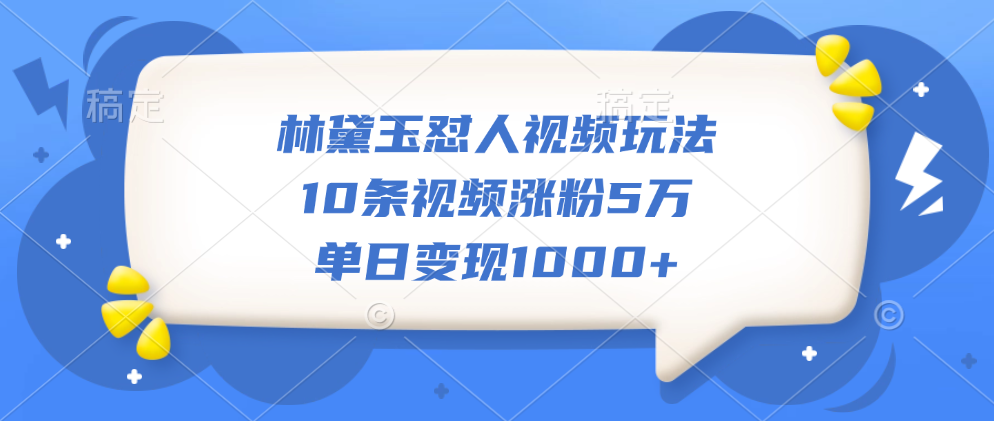 林黛玉怼人视频玩法,10条视频涨粉5万,单日变现1000+时点搞钱-网创项目资源站-副业项目-创业项目-搞钱项目时点搞钱