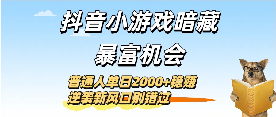 抖音小游戏暗藏暴富机会!普通人单日2000+稳赚,逆袭新风口别错过时点搞钱-网创项目资源站-副业项目-创业项目-搞钱项目时点搞钱